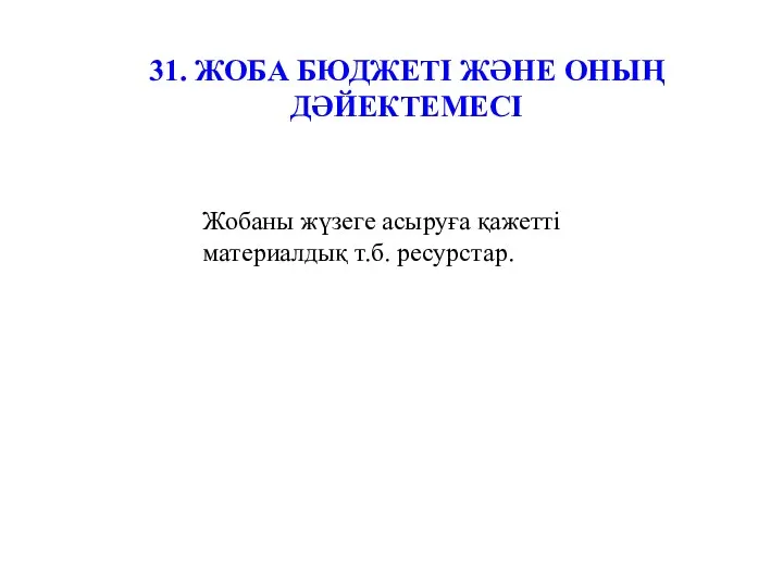 31. ЖОБА БЮДЖЕТІ ЖӘНЕ ОНЫҢ ДӘЙЕКТЕМЕСІ Жобаны жүзеге асыруға қажетті материалдық т.б. ресурстар.