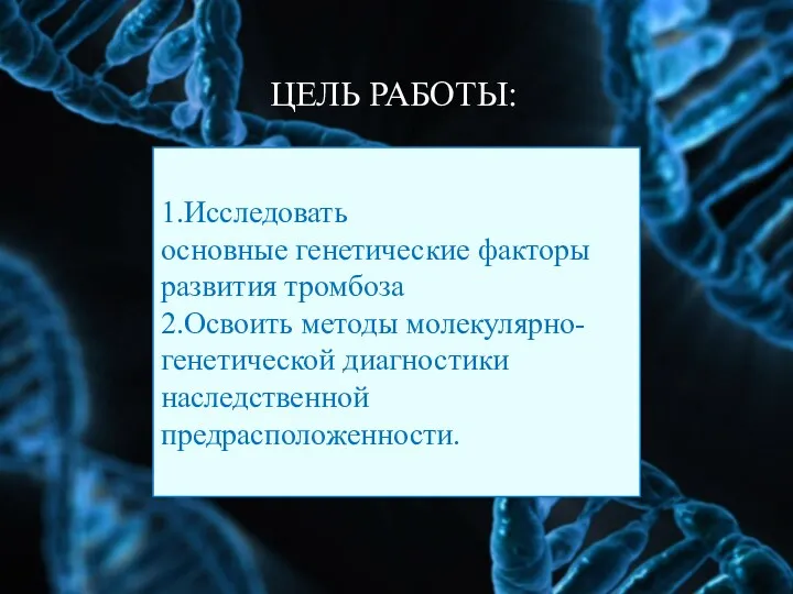 ЦЕЛЬ РАБОТЫ: 1.Исследовать основные генетические факторы развития тромбоза 2.Освоить методы молекулярно-генетической диагностики наследственной предрасположенности.