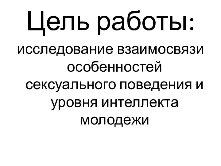 Цель работы: исследование взаимосвязи особенностей сексуального поведения и уровня интеллекта молодежи