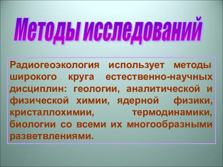 Радиогеоэкология использует методы широкого круга естественно-научных дисциплин: геологии, аналитической и