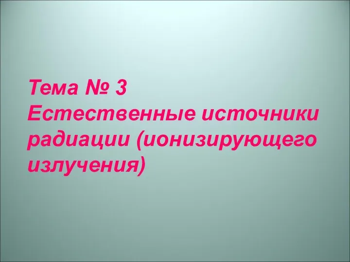 Тема № 3 Естественные источники радиации (ионизирующего излучения)