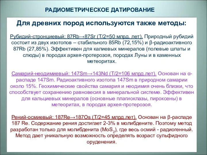 Для древних пород используются также методы: Рубидий-стронциевый: 87Rb→87Sr (Т/2=50 млрд.