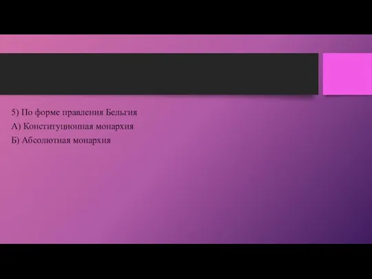 5) По форме правления Бельгия А) Конституционная монархия Б) Абсолютная монархия