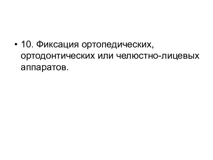 10. Фиксация ортопедических, ортодонтических или челюстно-лицевых аппаратов.