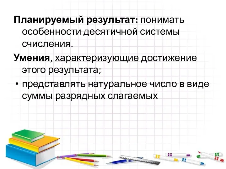 Планируемый результат: понимать особенности десятичной системы счисления. Умения, характеризующие достижение