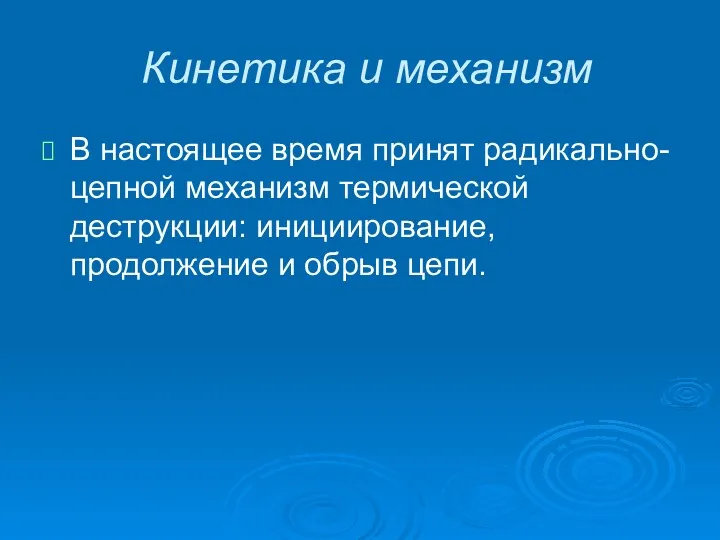 Кинетика и механизм В настоящее время принят радикально-цепной механизм термической деструкции: инициирование, продолжение и обрыв цепи.