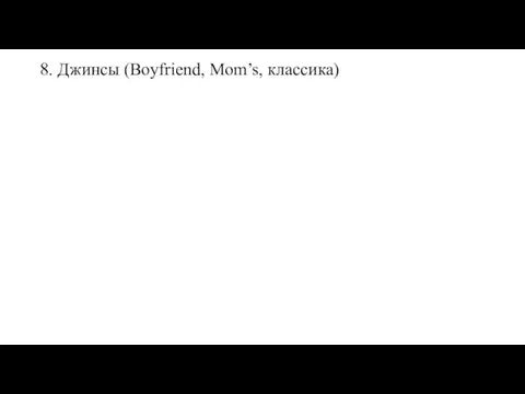 8. Джинсы (Boyfriend, Mom’s, классика)