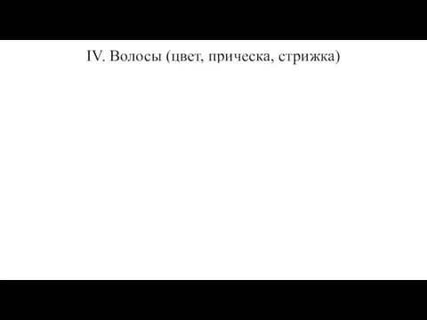 IV. Волосы (цвет, прическа, стрижка)