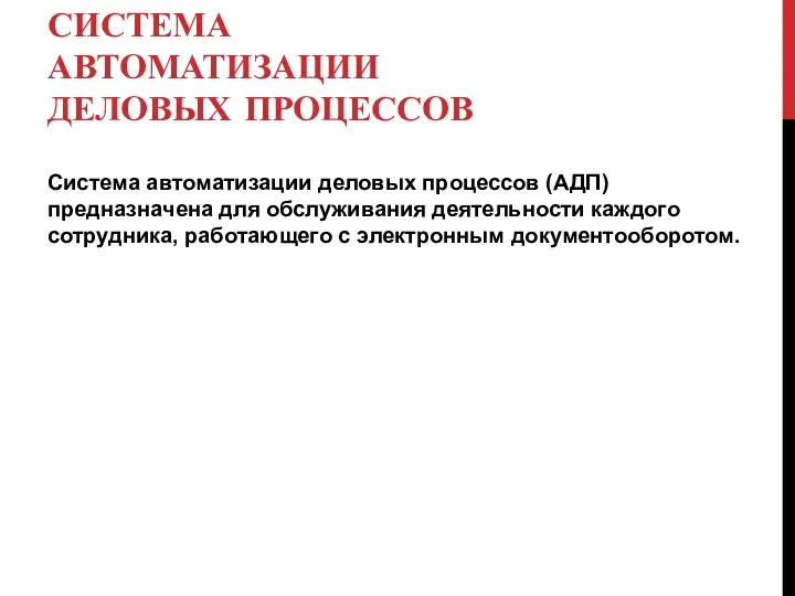 СИСТЕМА АВТОМАТИЗАЦИИ ДЕЛОВЫХ ПРОЦЕССОВ Система автоматизации деловых процессов (АДП) предназначена для обслуживания деятельности