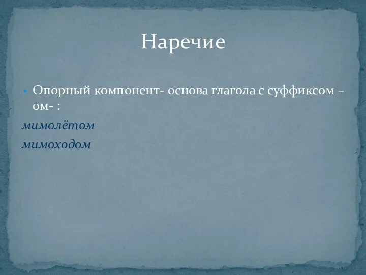 Опорный компонент- основа глагола с суффиксом –ом- : мимолётом мимоходом Наречие