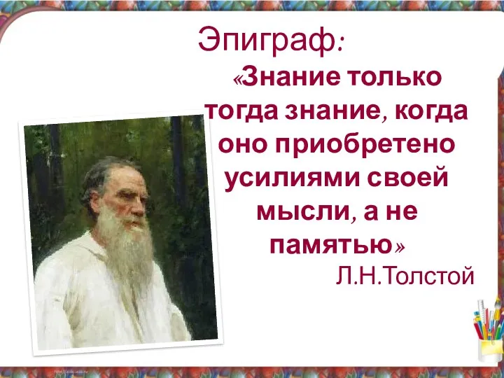 Эпиграф: «Знание только тогда знание, когда оно приобретено усилиями своей мысли, а не памятью» Л.Н.Толстой
