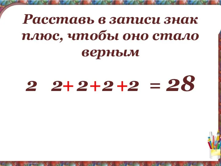 Расставь в записи знак плюс, чтобы оно стало верным 2