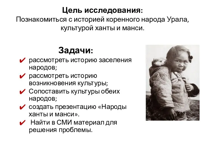 Цель исследования: Познакомиться с историей коренного народа Урала, культурой ханты и манси. Задачи: