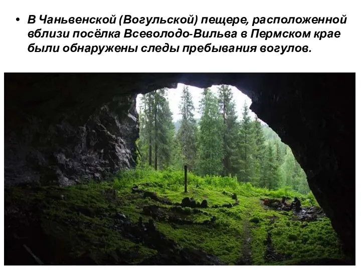В Чаньвенской (Вогульской) пещере, расположенной вблизи посёлка Всеволодо-Вильва в Пермском крае были обнаружены следы пребывания вогулов.