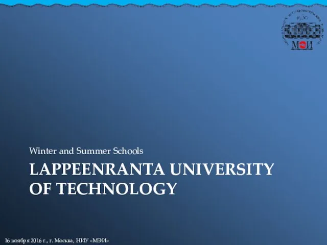 LAPPEENRANTA UNIVERSITY OF TECHNOLOGY Winter and Summer Schools 16 ноября 2016 г., г. Москва, НИУ «МЭИ»