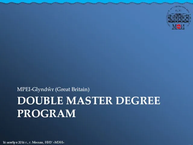 DOUBLE MASTER DEGREE PROGRAM MPEI-Glyndŵr (Great Britain) 16 ноября 2016 г., г. Москва, НИУ «МЭИ»