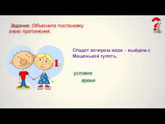 Задание. Объясните постановку знака препинания. Спадет вечером жара – выйдем с Машенькой гулять. условие время