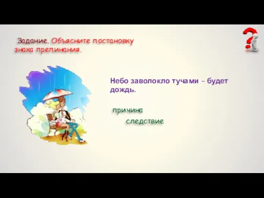 Задание. Объясните постановку знака препинания. Небо заволокло тучами – будет дождь. причина следствие