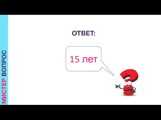 МИСТЕР ВОПРОС ОТВЕТ: 15 лет