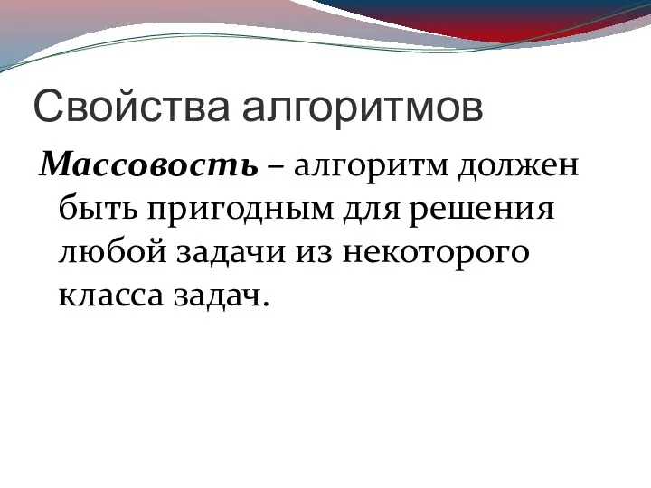 Свойства алгоритмов Массовость – алгоритм должен быть пригодным для решения любой задачи из некоторого класса задач.