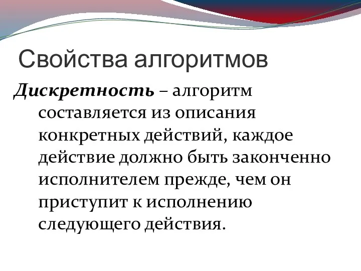 Свойства алгоритмов Дискретность – алгоритм составляется из описания конкретных действий,