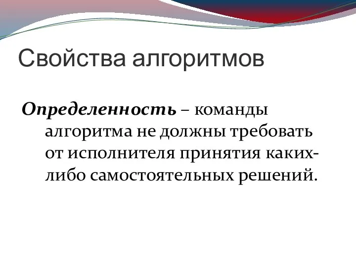 Свойства алгоритмов Определенность – команды алгоритма не должны требовать от исполнителя принятия каких-либо самостоятельных решений.