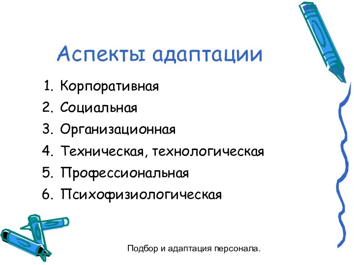 Подбор и адаптация персонала. Аспекты адаптации Корпоративная Социальная Организационная Техническая, технологическая Профессиональная Психофизиологическая