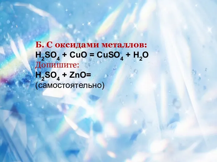 Б. С оксидами металлов: H2SO4 + CuO = CuSO4 + H2O Допишите: H2SO4 + ZnO= (самостоятельно)