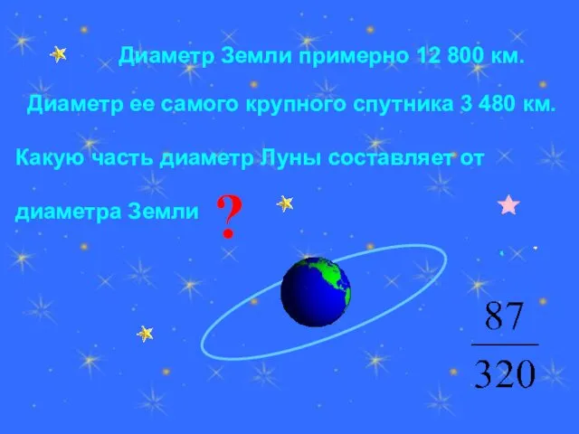 Диаметр Земли примерно 12 800 км. Диаметр ее самого крупного спутника 3 480