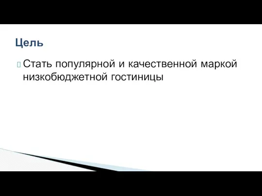 Стать популярной и качественной маркой низкобюджетной гостиницы Цель