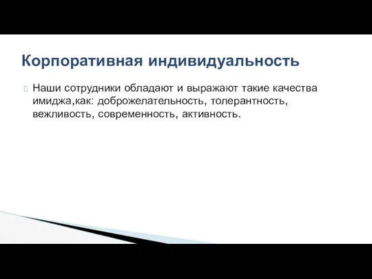 Наши сотрудники обладают и выражают такие качества имиджа,как: доброжелательность, толерантность, вежливость, современность, активность. Корпоративная индивидуальность