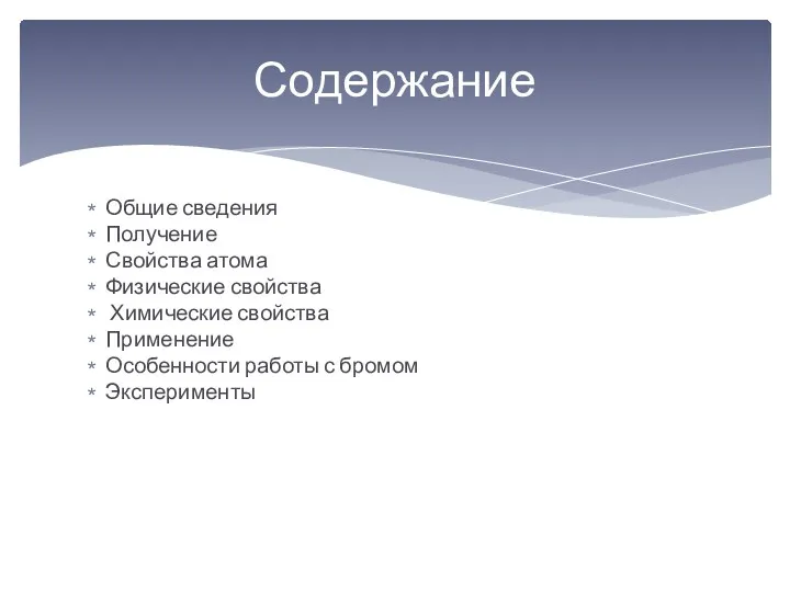 Содержание Общие сведения Получение Свойства атома Физические свойства Химические свойства Применение Особенности работы с бромом Эксперименты