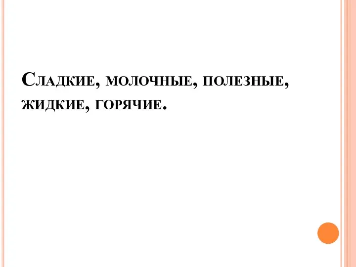 Сладкие, молочные, полезные, жидкие, горячие.