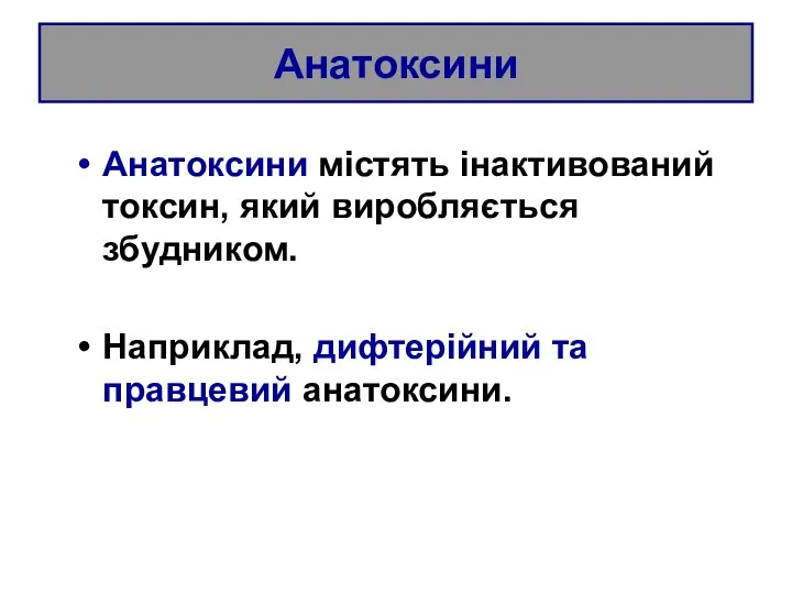 Анатоксини Анатоксини містять інактивований токсин, який виробляється збудником. Наприклад, дифтерійний та правцевий анатоксини.