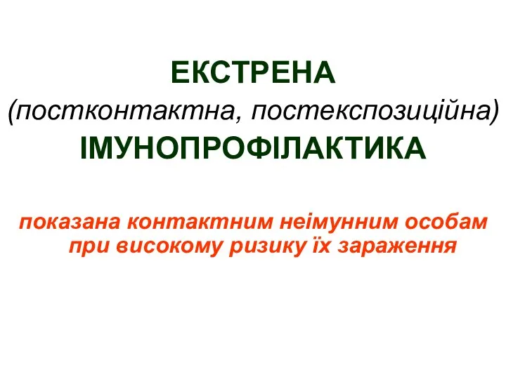 ЕКСТРЕНА (постконтактна, постекспозиційна) ІМУНОПРОФІЛАКТИКА показана контактним неімунним особам при високому ризику їх зараження