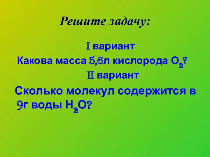 Решите задачу: I вариант Какова масса 5,6л кислорода О2? II