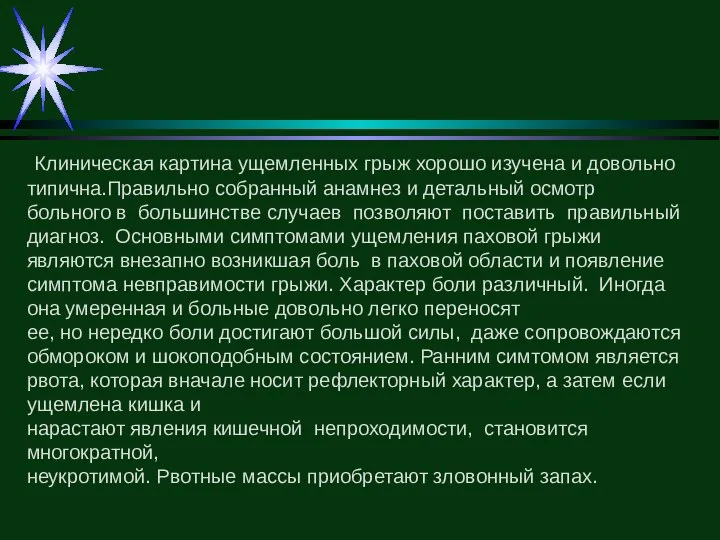 Клиническая картина ущемленных грыж хорошо изучена и довольно типична.Правильно собранный