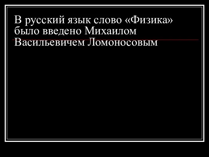 В русский язык слово «Физика» было введено Михаилом Васильевичем Ломоносовым