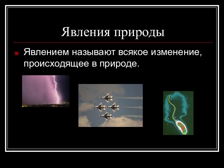 Явления природы Явлением называют всякое изменение, происходящее в природе.