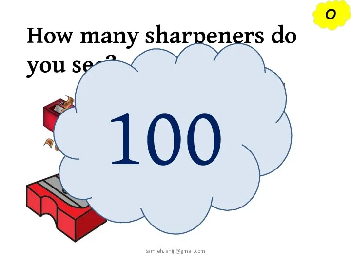 O How many sharpeners do you see? samieh.lahiji@gmail.com 100