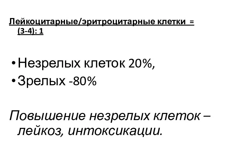 Лейкоцитарные/эритроцитарные клетки = (3-4): 1 Незрелых клеток 20%, Зрелых -80% Повышение незрелых клеток – лейкоз, интоксикации.