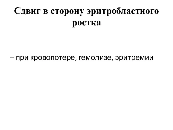 Сдвиг в сторону эритробластного ростка – при кровопотере, гемолизе, эритремии