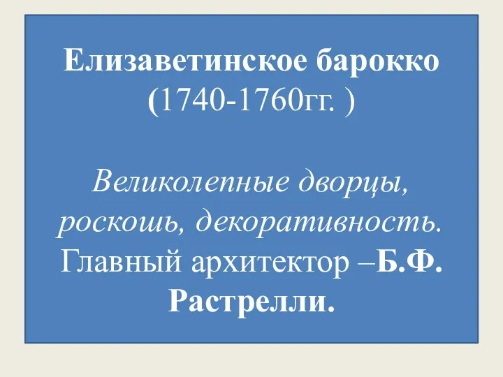 Елизаветинское барокко (1740-1760гг. ) Великолепные дворцы, роскошь, декоративность. Главный архитектор –Б.Ф.Растрелли.