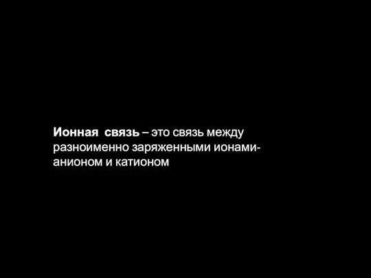 Ионная связь – это связь между разноименно заряженными ионами-анионом и катионом