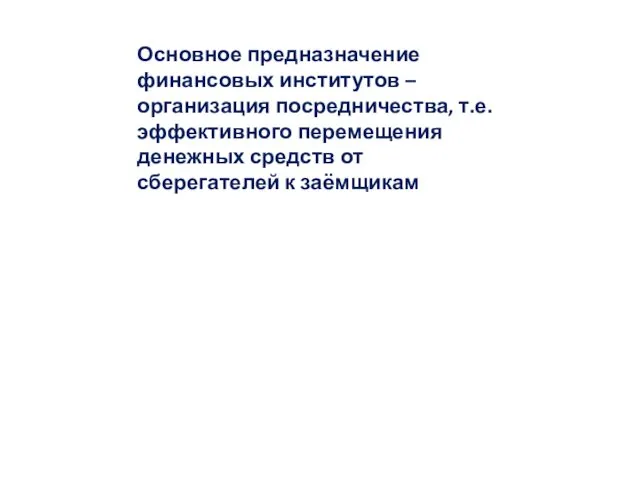 Основное предназначение финансовых институтов – организация посредничества, т.е. эффективного перемещения денежных средств от сберегателей к заёмщикам