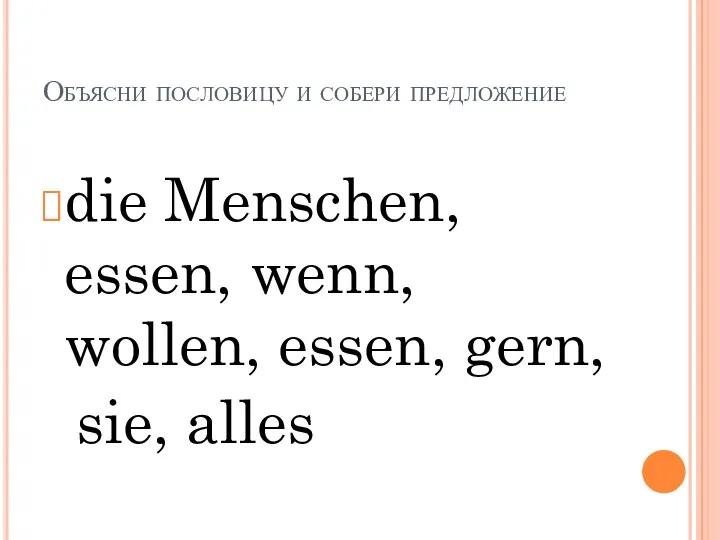 Объясни пословицу и собери предложение die Menschen, essen, wenn, wollen, essen, gern, sie, alles