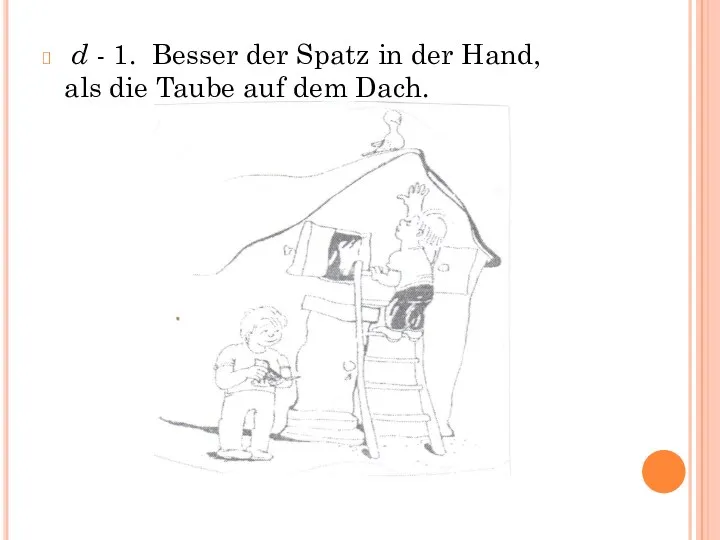 d - 1. Besser der Spatz in der Hand, als die Taube auf dem Dach.