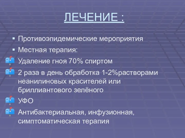 ЛЕЧЕНИЕ : Противоэпидемические мероприятия Местная терапия: Удаление гноя 70% спиртом