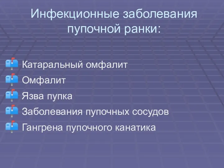 Инфекционные заболевания пупочной ранки: Катаральный омфалит Омфалит Язва пупка Заболевания пупочных сосудов Гангрена пупочного канатика