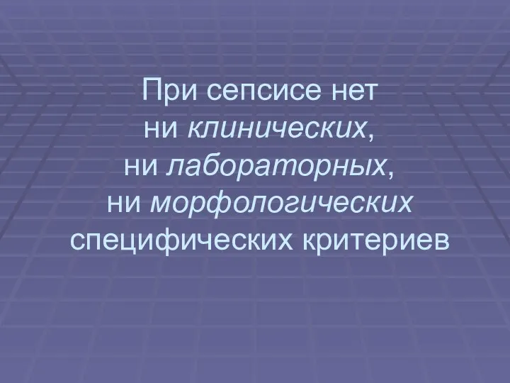 При сепсисе нет ни клинических, ни лабораторных, ни морфологических специфических критериев